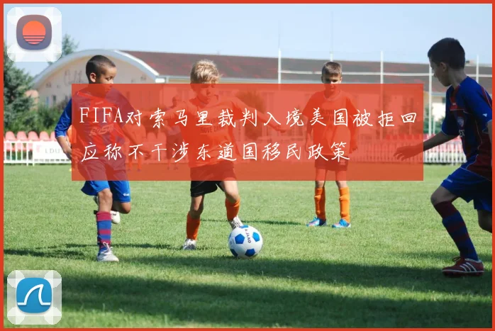 FIFA对索马里裁判入境美国被拒回应称不干涉东道国移民政策