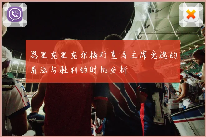 恩里克里克尔梅对皇马主席竞选的看法与胜利的时机分析
