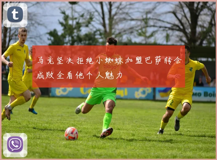 马竞坚决拒绝小蜘蛛加盟巴萨转会成败全看他个人魅力