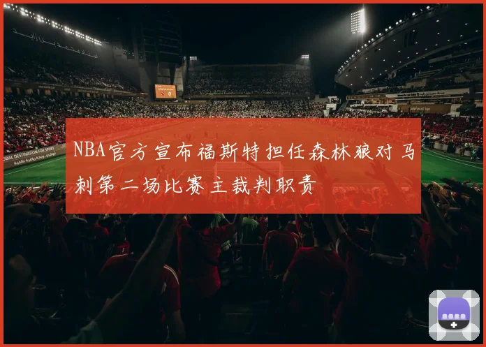 NBA官方宣布福斯特担任森林狼对马刺第二场比赛主裁判职责