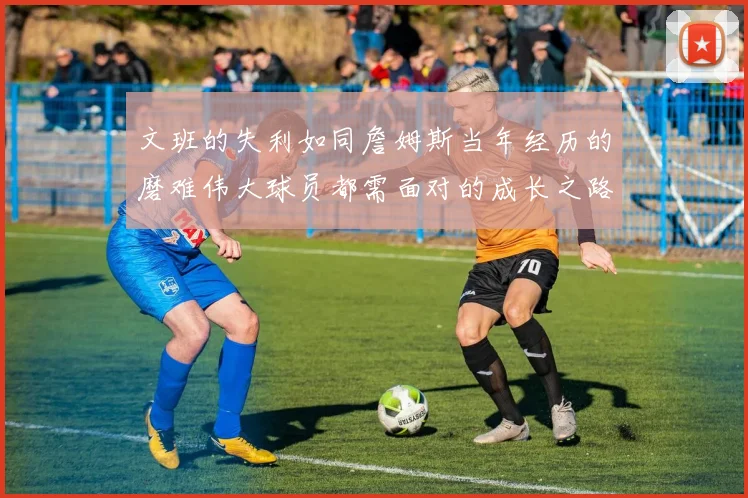 文班的失利如同詹姆斯当年经历的磨难伟大球员都需面对的成长之路