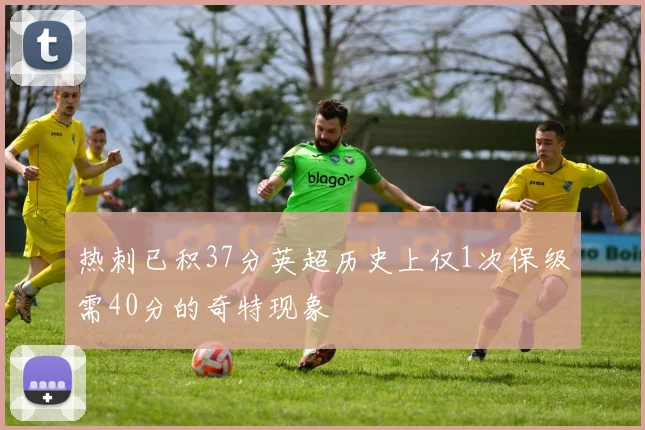 热刺已积37分英超历史上仅1次保级需40分的奇特现象